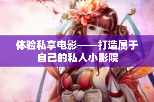 体验私享电影——打造属于自己的私人小影院