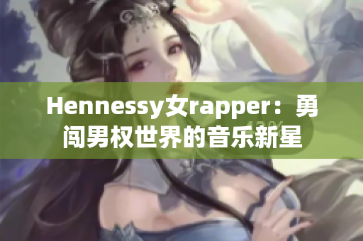 Hennessy女rapper：勇闯男权世界的音乐新星
