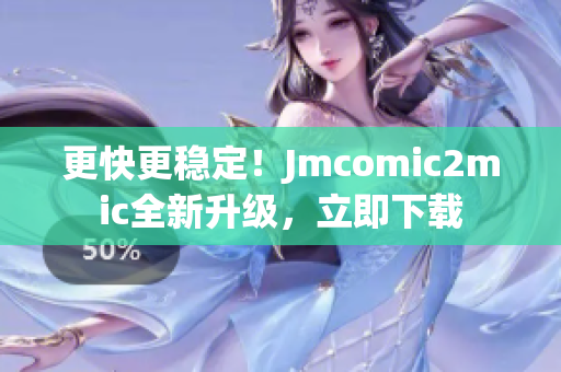 更快更稳定！Jmcomic2mic全新升级，立即下载