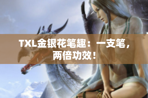 TXL金银花笔趣：一支笔，两倍功效！