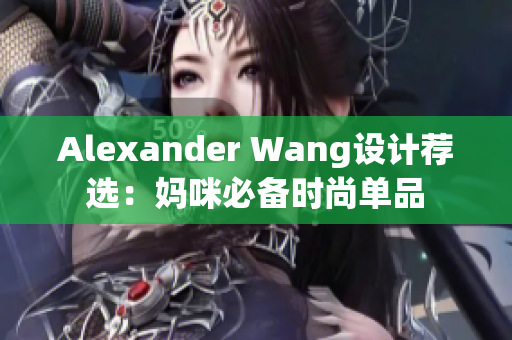 Alexander Wang设计荐选：妈咪必备时尚单品
