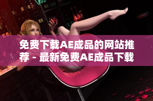 免费下载AE成品的网站推荐 - 最新免费AE成品下载网站推荐
