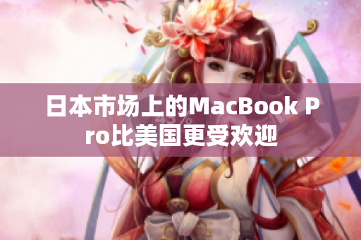 日本市场上的MacBook Pro比美国更受欢迎