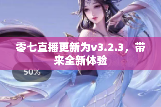 零七直播更新为v3.2.3，带来全新体验