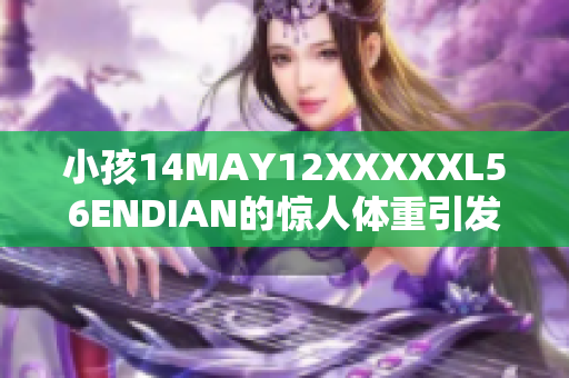 小孩14MAY12XXXXXL56ENDIAN的惊人体重引发关注