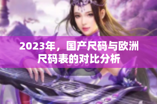 2023年，国产尺码与欧洲尺码表的对比分析