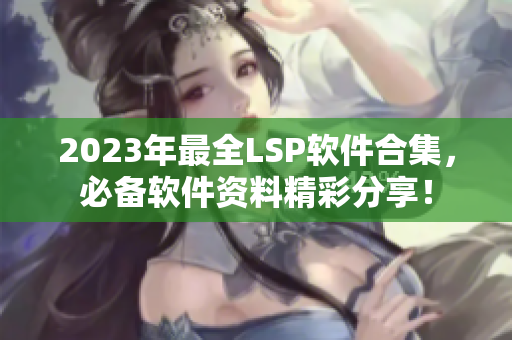 2023年最全LSP软件合集，必备软件资料精彩分享！