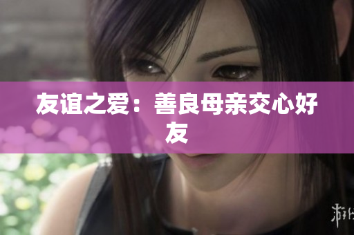友谊之爱：善良母亲交心好友