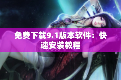 免费下载9.1版本软件：快速安装教程