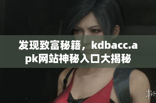 发现致富秘籍，kdbacc.apk网站神秘入口大揭秘