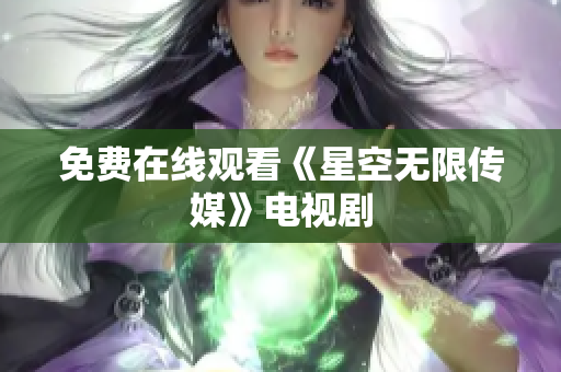 免费在线观看《星空无限传媒》电视剧