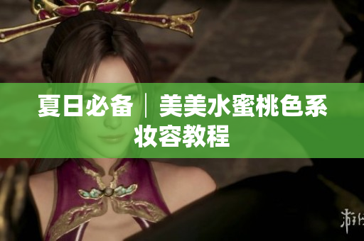 夏日必备│美美水蜜桃色系妆容教程