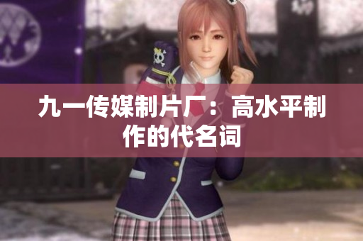 九一传媒制片厂：高水平制作的代名词
