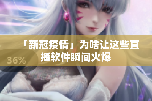 「新冠疫情」为啥让这些直播软件瞬间火爆
