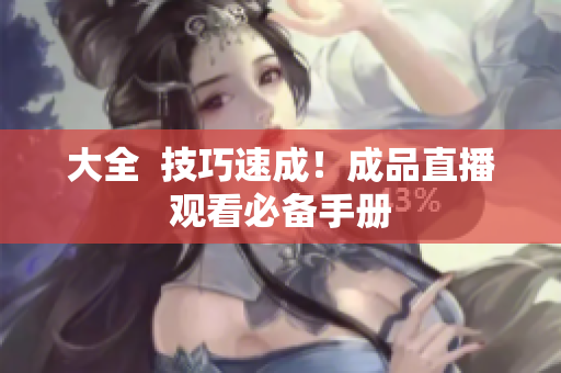 大全  技巧速成！成品直播观看必备手册