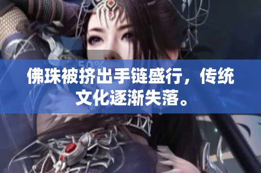 佛珠被挤出手链盛行，传统文化逐渐失落。