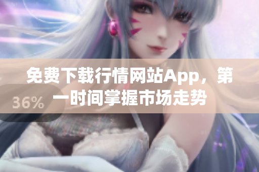免费下载行情网站App，第一时间掌握市场走势