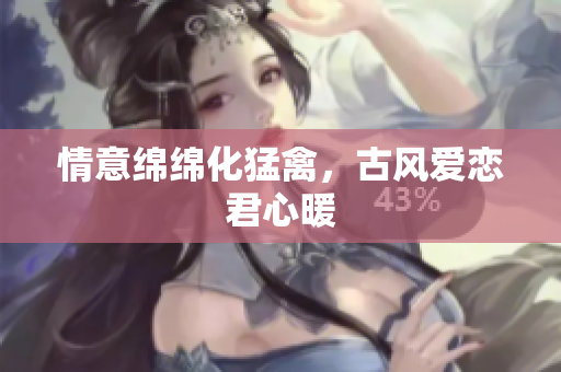 情意绵绵化猛禽，古风爱恋君心暖