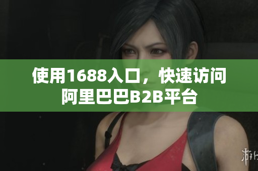 使用1688入口，快速访问阿里巴巴B2B平台