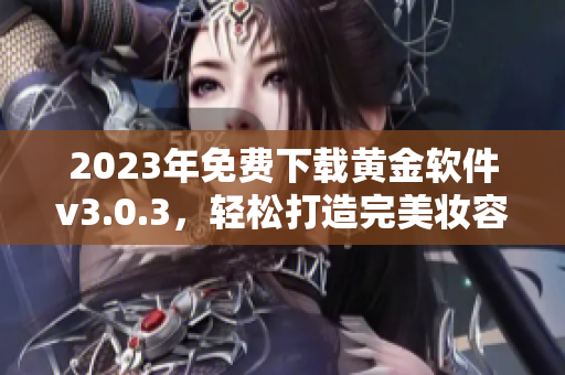2023年免费下载黄金软件v3.0.3，轻松打造完美妆容