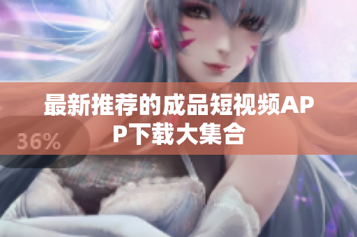 最新推荐的成品短视频APP下载大集合