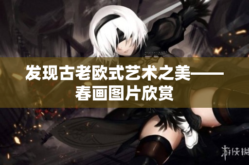 发现古老欧式艺术之美——春画图片欣赏