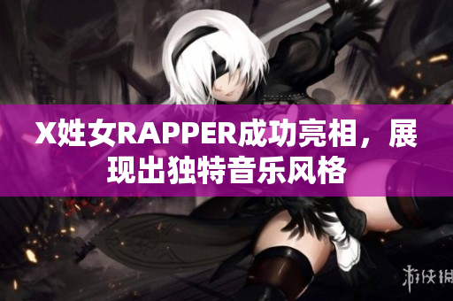 X姓女RAPPER成功亮相，展现出独特音乐风格