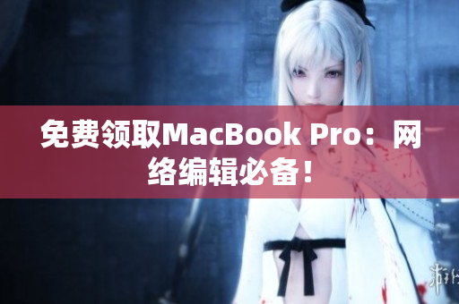 免费领取MacBook Pro：网络编辑必备！