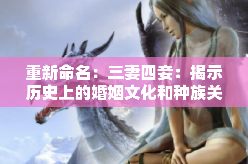 重新命名：三妻四妾：揭示历史上的婚姻文化和种族关系