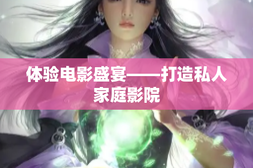 体验电影盛宴——打造私人家庭影院