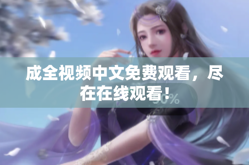 成全视频中文免费观看，尽在在线观看！