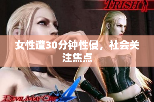 女性遭30分钟性侵，社会关注焦点