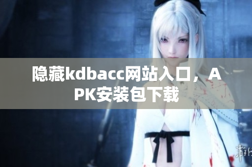 隐藏kdbacc网站入口，APK安装包下载