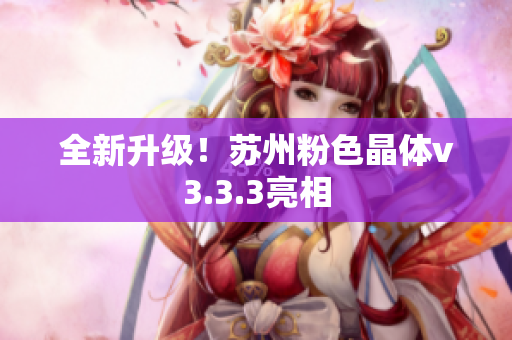 全新升级！苏州粉色晶体v3.3.3亮相