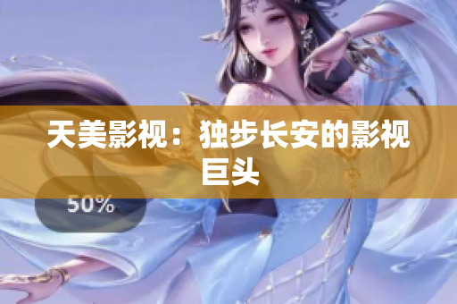 天美影视：独步长安的影视巨头