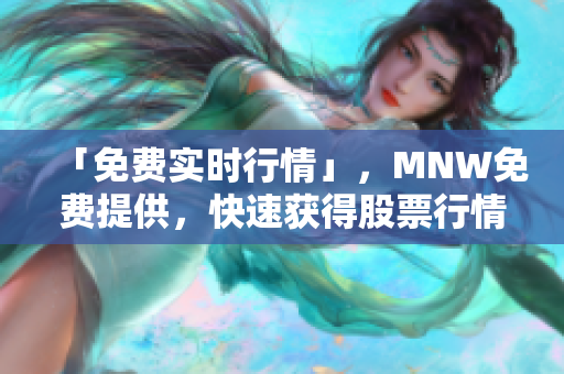 「免费实时行情」，MNW免费提供，快速获得股票行情！
