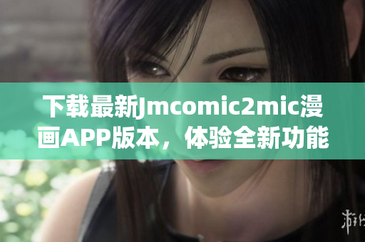 下载最新Jmcomic2mic漫画APP版本，体验全新功能！