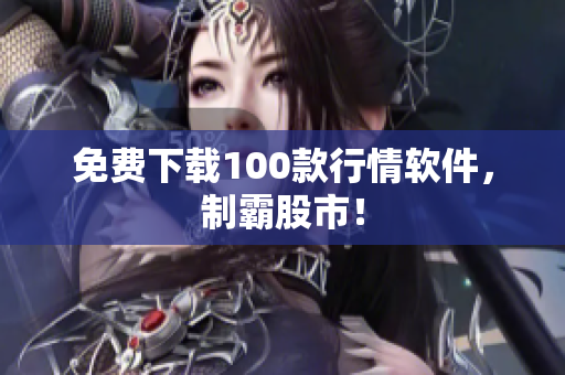 免费下载100款行情软件，制霸股市！