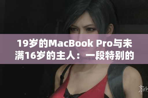 19岁的MacBook Pro与未满16岁的主人：一段特别的故事