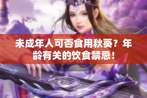 未成年人可否食用秋葵？年龄有关的饮食禁忌！