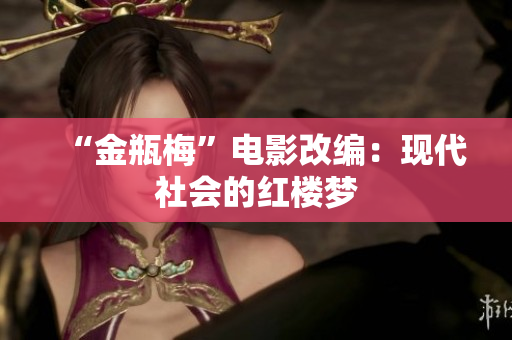 “金瓶梅”电影改编：现代社会的红楼梦