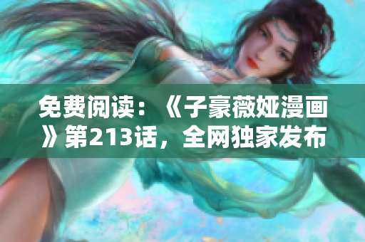 免费阅读：《子豪薇娅漫画》第213话，全网独家发布