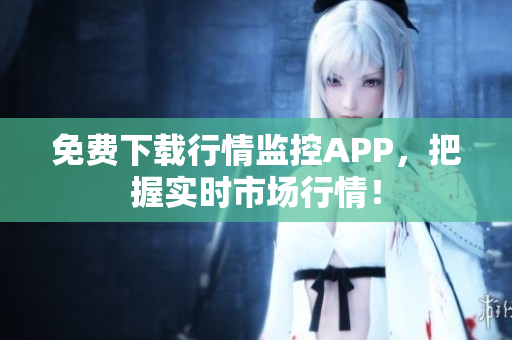 免费下载行情监控APP，把握实时市场行情！