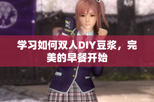 学习如何双人DIY豆浆，完美的早餐开始