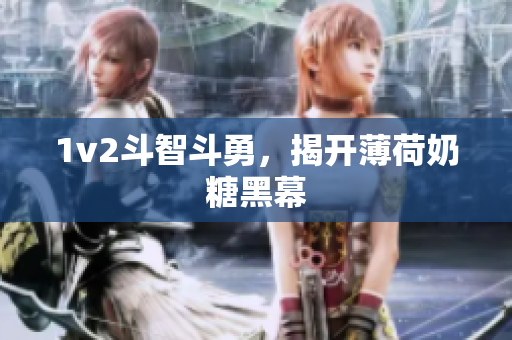 1v2斗智斗勇，揭开薄荷奶糖黑幕