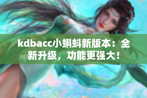 kdbacc小蝌蚪新版本：全新升级，功能更强大！