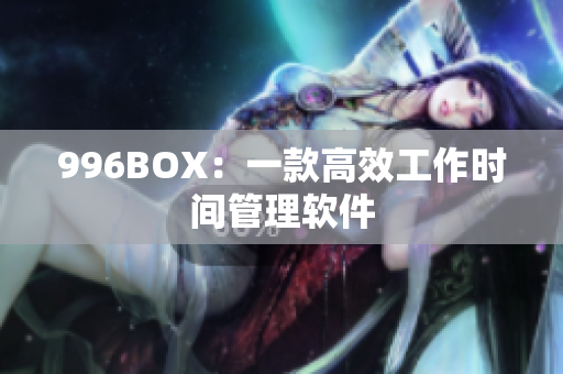 996BOX：一款高效工作时间管理软件