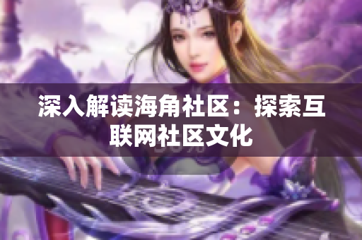 深入解读海角社区：探索互联网社区文化