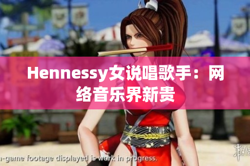 Hennessy女说唱歌手：网络音乐界新贵