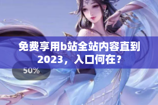 免费享用b站全站内容直到2023，入口何在？